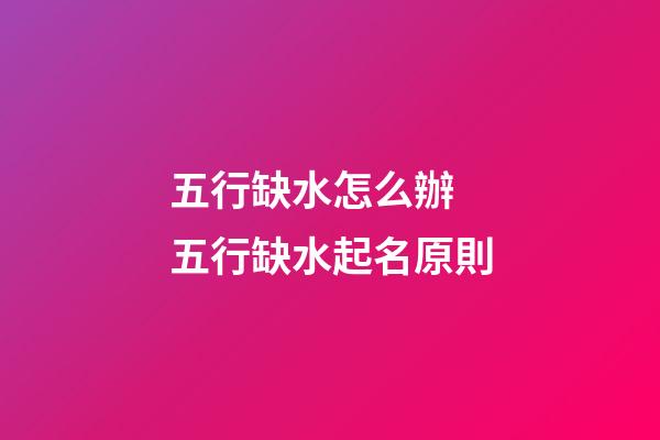 五行缺水怎么辦 五行缺水起名原則